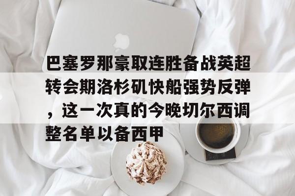 巴塞罗那豪取连胜备战英超转会期洛杉矶快船强势反弹，这一次真的今晚切尔西调整名单以备西甲的简单介绍