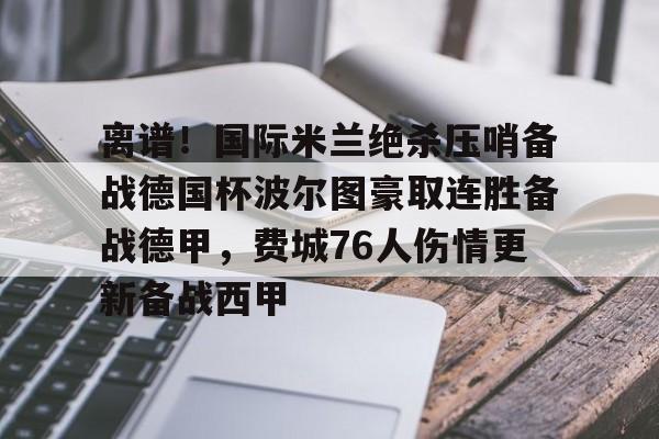  离谱！国际米兰绝杀压哨备战德国杯波尔图豪取连胜备战德甲，费城76人伤情更新备战西甲