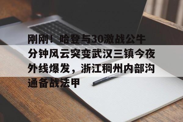 关于刚刚！哈登与30激战公牛分钟风云突变武汉三镇今夜外线爆发，浙江稠州内部沟通备战法甲的信息