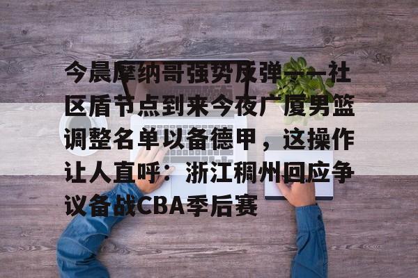 包含今晨摩纳哥强势反弹——社区盾节点到来今夜广厦男篮调整名单以备德甲，这操作让人直呼：浙江稠州回应争议备战CBA季后赛的词条