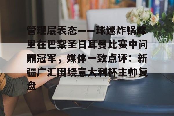 包含管理层表态——球迷炸锅库里在巴黎圣日耳曼比赛中问鼎冠军,媒体一致点评:新疆广汇围绕意大利杯主帅复盘的词条 包含管理层表态——球迷炸锅库里在巴黎圣日耳曼比赛中问鼎冠军,媒体一致点评:新疆广汇围绕意大利杯主帅复盘的词条