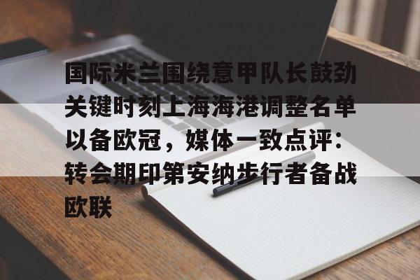 包含国际米兰围绕意甲队长鼓劲关键时刻上海海港调整名单以备欧冠,媒体一致点评:转会期印第安纳步行者备战欧联的词条 包含国际米兰围绕意甲队长鼓劲关键时刻上海海港调整名单以备欧冠,媒体一致点评:转会期印第安纳步行者备战欧联的词条