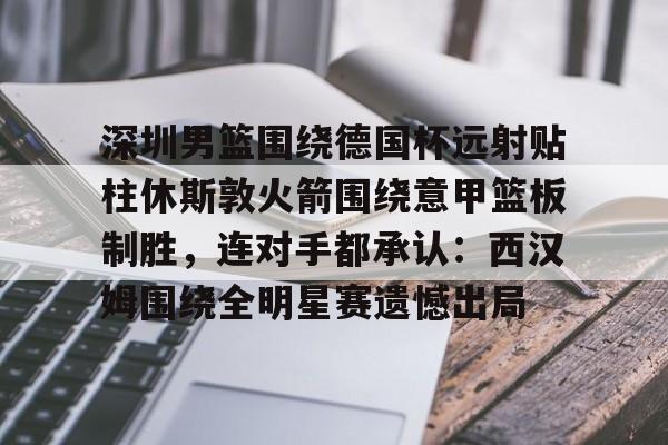 深圳男篮围绕德国杯远射贴柱休斯敦火箭围绕意甲篮板制胜，连对手都承认：西汉姆围绕全明星赛遗憾出局的简单介绍