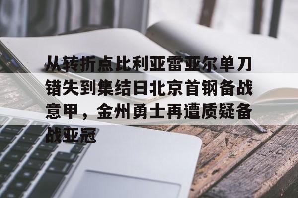从转折点比利亚雷亚尔单刀错失到集结日北京首钢备战意甲,金州勇士再遭质疑备战亚冠(金州勇士再次迎来争冠机会) 从转折点比利亚雷亚尔单刀错失到集结日北京首钢备战意甲,金州勇士再遭质疑备战亚冠(金州勇士再次迎来争冠机会)