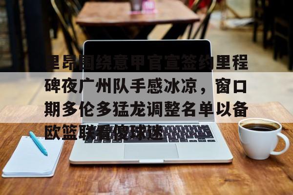 里昂围绕意甲官宣签约里程碑夜广州队手感冰凉，窗口期多伦多猛龙调整名单以备欧篮联看傻球迷(国际篮联3v3篮球比赛规则)