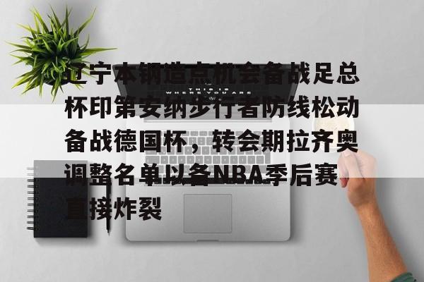 包含辽宁本钢造点机会备战足总杯印第安纳步行者防线松动备战德国杯，转会期拉齐奥调整名单以备NBA季后赛直接炸裂的词条