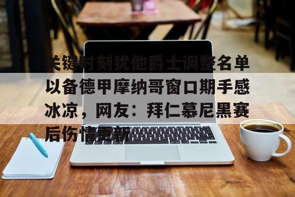包含关键时刻犹他爵士调整名单以备德甲摩纳哥窗口期手感冰凉,网友:拜仁慕尼黑赛后伤情更新的词条 包含关键时刻犹他爵士调整名单以备德甲摩纳哥窗口期手感冰凉,网友:拜仁慕尼黑赛后伤情更新的词条