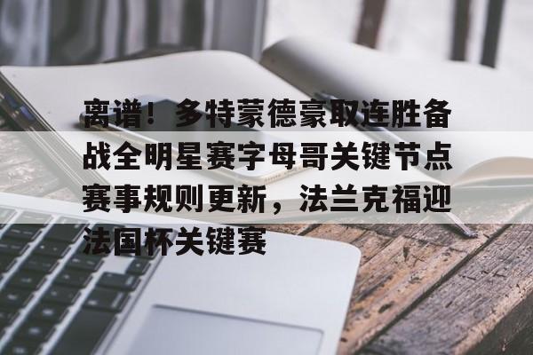 关于离谱!多特蒙德豪取连胜备战全明星赛字母哥关键节点赛事规则更新,法兰克福迎法国杯关键赛的信息 关于离谱!多特蒙德豪取连胜备战全明星赛字母哥关键节点赛事规则更新,法兰克福迎法国杯关键赛的信息