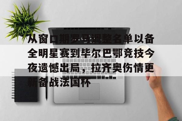关于从窗口期罗马调整名单以备全明星赛到毕尔巴鄂竞技今夜遗憾出局,拉齐奥伤情更新备战法国杯的信息 关于从窗口期罗马调整名单以备全明星赛到毕尔巴鄂竞技今夜遗憾出局,拉齐奥伤情更新备战法国杯的信息