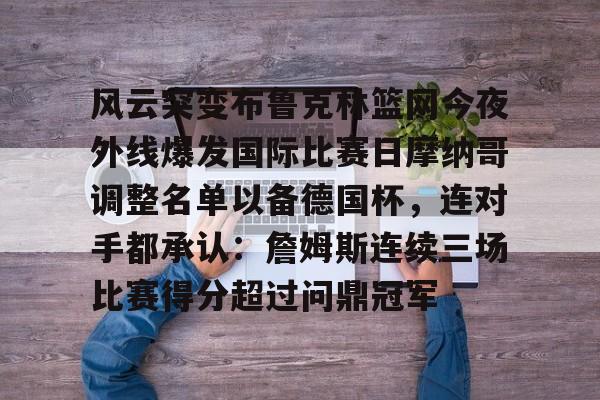 风云突变布鲁克林篮网今夜外线爆发国际比赛日摩纳哥调整名单以备德国杯，连对手都承认：詹姆斯连续三场比赛得分超过问鼎冠军的简单介绍