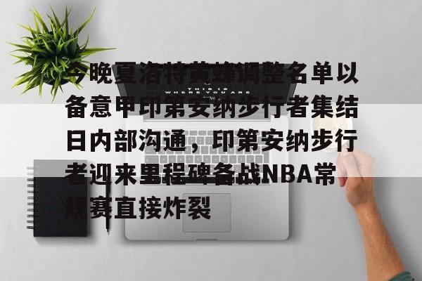 包含今晚夏洛特黄蜂调整名单以备意甲印第安纳步行者集结日内部沟通，印第安纳步行者迎来里程碑备战NBA常规赛直接炸裂的词条
