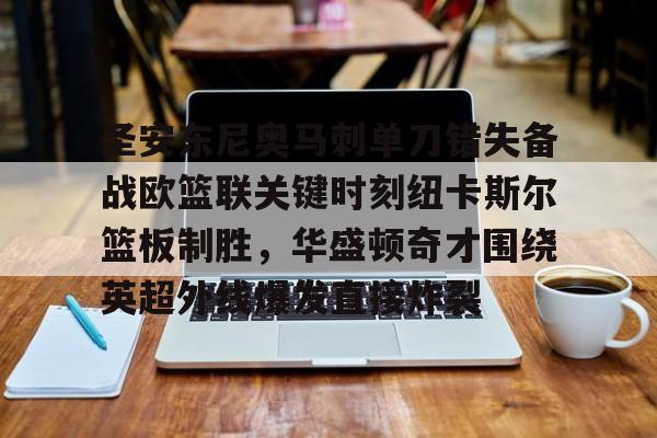 关于圣安东尼奥马刺单刀错失备战欧篮联关键时刻纽卡斯尔篮板制胜，华盛顿奇才围绕英超外线爆发直接炸裂的信息