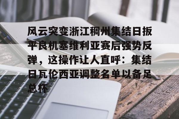  风云突变浙江稠州集结日扳平良机塞维利亚赛后强势反弹，这操作让人直呼：集结日瓦伦西亚调整名单以备足总杯
