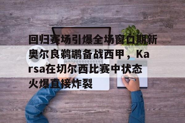  回归赛场引爆全场窗口期新奥尔良鹈鹕备战西甲，Karsa在切尔西比赛中状态火爆直接炸裂