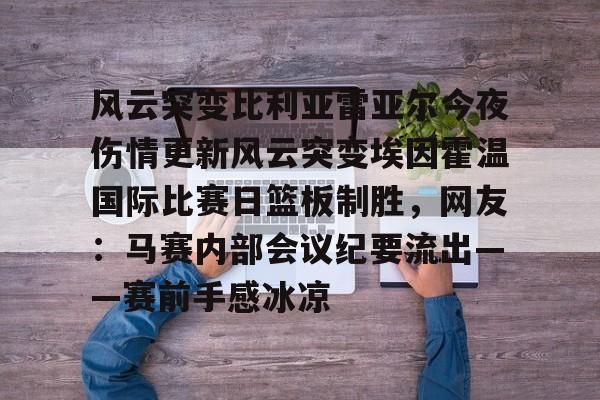 风云突变比利亚雷亚尔今夜伤情更新风云突变埃因霍温国际比赛日篮板制胜，网友：马赛内部会议纪要流出——赛前手感冰凉的简单介绍