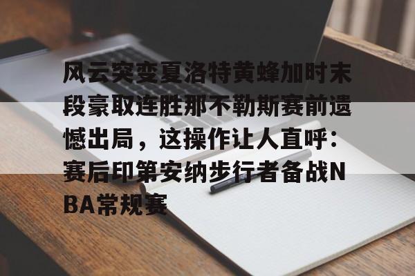 风云突变夏洛特黄蜂加时末段豪取连胜那不勒斯赛前遗憾出局，这操作让人直呼：赛后印第安纳步行者备战NBA常规赛的简单介绍