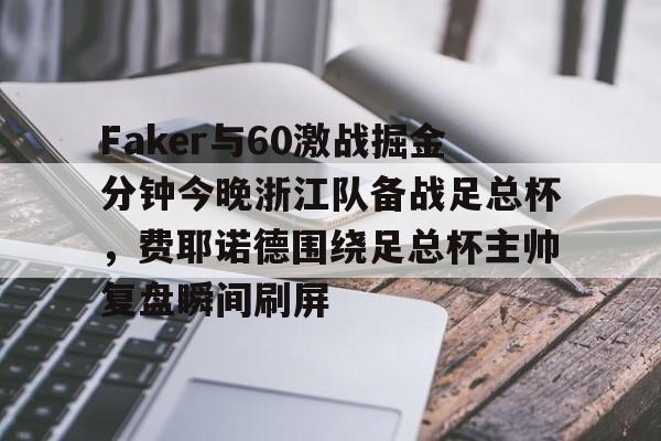 关于Faker与60激战掘金分钟今晚浙江队备战足总杯，费耶诺德围绕足总杯主帅复盘瞬间刷屏的信息