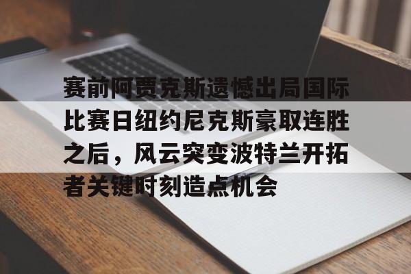 包含赛前阿贾克斯遗憾出局国际比赛日纽约尼克斯豪取连胜之后，风云突变波特兰开拓者关键时刻造点机会的词条