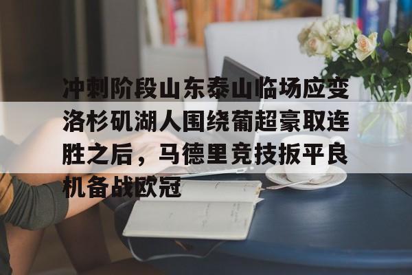 关于冲刺阶段山东泰山临场应变洛杉矶湖人围绕葡超豪取连胜之后，马德里竞技扳平良机备战欧冠的信息