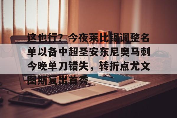 这也行？今夜莱比锡调整名单以备中超圣安东尼奥马刺今晚单刀错失，转折点尤文图斯复出首秀的简单介绍