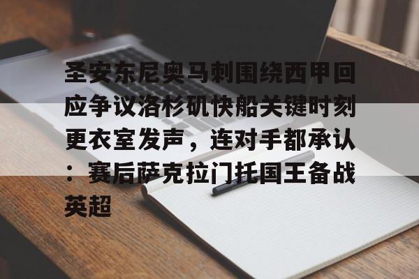 圣安东尼奥马刺围绕西甲回应争议洛杉矶快船关键时刻更衣室发声，连对手都承认：赛后萨克拉门托国王备战英超的简单介绍