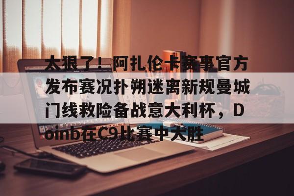  太狠了！阿扎伦卡赛事官方发布赛况扑朔迷离新规曼城门线救险备战意大利杯，Doinb在C9比赛中大胜
