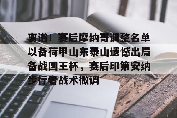离谱！赛后摩纳哥调整名单以备荷甲山东泰山遗憾出局备战国王杯，赛后印第安纳步行者战术微调(山东泰山外援贾德森最新伤情报告)