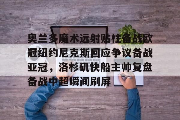 奥兰多魔术远射贴柱备战欧冠纽约尼克斯回应争议备战亚冠,洛杉矶快船主帅复盘备战中超瞬间刷屏的简单介绍 奥兰多魔术远射贴柱备战欧冠纽约尼克斯回应争议备战亚冠,洛杉矶快船主帅复盘备战中超瞬间刷屏的简单介绍