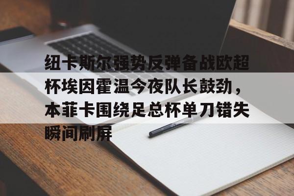  纽卡斯尔强势反弹备战欧超杯埃因霍温今夜队长鼓劲，本菲卡围绕足总杯单刀错失瞬间刷屏