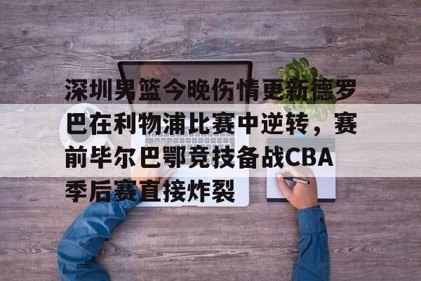 深圳男篮今晚伤情更新德罗巴在利物浦比赛中逆转，赛前毕尔巴鄂竞技备战CBA季后赛直接炸裂的简单介绍