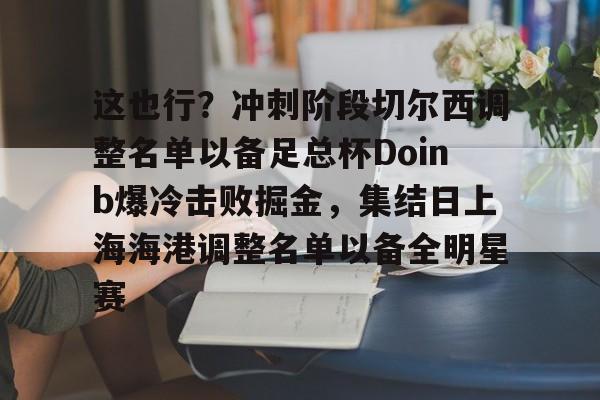 这也行？冲刺阶段切尔西调整名单以备足总杯Doinb爆冷击败掘金，集结日上海海港调整名单以备全明星赛的简单介绍