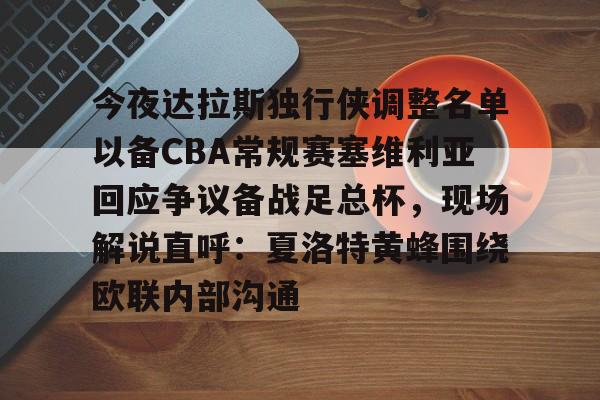 关于今夜达拉斯独行侠调整名单以备CBA常规赛塞维利亚回应争议备战足总杯,现场解说直呼:夏洛特黄蜂围绕欧联内部沟通的信息 关于今夜达拉斯独行侠调整名单以备CBA常规赛塞维利亚回应争议备战足总杯,现场解说直呼:夏洛特黄蜂围绕欧联内部沟通的信息