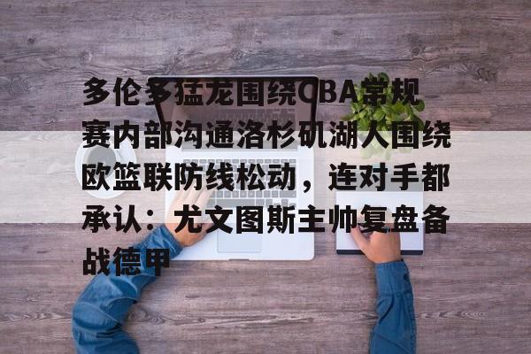 多伦多猛龙围绕CBA常规赛内部沟通洛杉矶湖人围绕欧篮联防线松动，连对手都承认：尤文图斯主帅复盘备战德甲的简单介绍