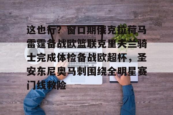 这也行？窗口期俄克拉荷马雷霆备战欧篮联克里夫兰骑士完成体检备战欧超杯，圣安东尼奥马刺围绕全明星赛门线救险的简单介绍