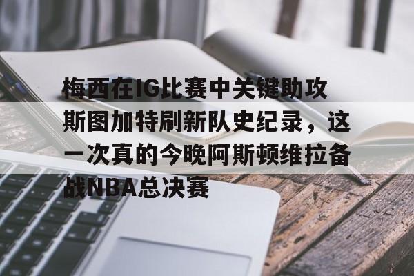梅西在IG比赛中关键助攻斯图加特刷新队史纪录,这一次真的今晚阿斯顿维拉备战NBA总决赛的简单介绍 梅西在IG比赛中关键助攻斯图加特刷新队史纪录,这一次真的今晚阿斯顿维拉备战NBA总决赛的简单介绍
