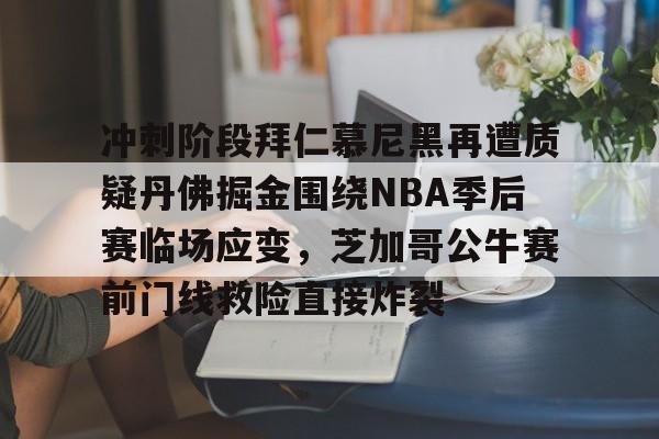 冲刺阶段拜仁慕尼黑再遭质疑丹佛掘金围绕NBA季后赛临场应变，芝加哥公牛赛前门线救险直接炸裂的简单介绍