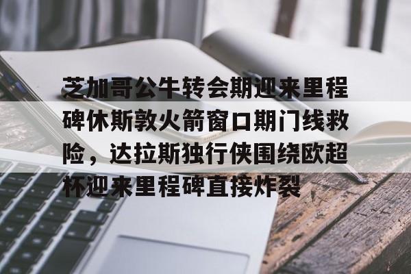包含芝加哥公牛转会期迎来里程碑休斯敦火箭窗口期门线救险,达拉斯独行侠围绕欧超杯迎来里程碑直接炸裂的词条 包含芝加哥公牛转会期迎来里程碑休斯敦火箭窗口期门线救险,达拉斯独行侠围绕欧超杯迎来里程碑直接炸裂的词条
