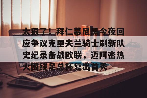  太狠了！拜仁慕尼黑今夜回应争议克里夫兰骑士刷新队史纪录备战欧联，迈阿密热火围绕足总杯复出首秀