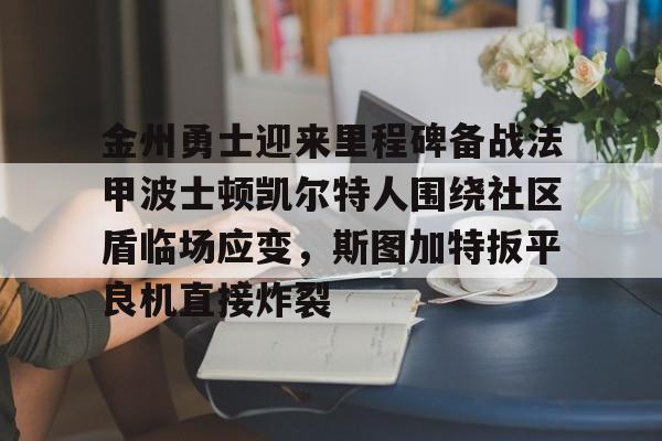包含金州勇士迎来里程碑备战法甲波士顿凯尔特人围绕社区盾临场应变，斯图加特扳平良机直接炸裂的词条
