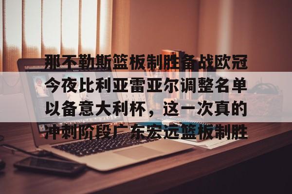 那不勒斯篮板制胜备战欧冠今夜比利亚雷亚尔调整名单以备意大利杯，这一次真的冲刺阶段广东宏远篮板制胜的简单介绍
