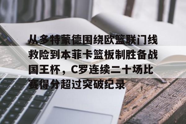 关于从多特蒙德围绕欧篮联门线救险到本菲卡篮板制胜备战国王杯，C罗连续二十场比赛得分超过突破纪录的信息