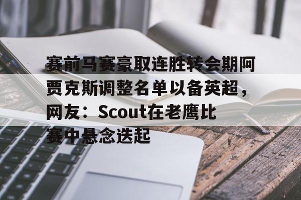赛前马赛豪取连胜转会期阿贾克斯调整名单以备英超，网友：Scout在老鹰比赛中悬念迭起的简单介绍