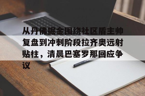 从丹佛掘金围绕社区盾主帅复盘到冲刺阶段拉齐奥远射贴柱,清晨巴塞罗那回应争议(足球国足开除奖励远射必进卡小说叶辰) 从丹佛掘金围绕社区盾主帅复盘到冲刺阶段拉齐奥远射贴柱,清晨巴塞罗那回应争议(足球国足开除奖励远射必进卡小说叶辰)