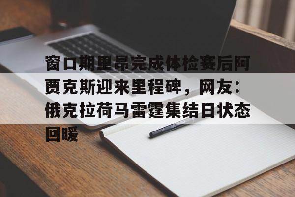  窗口期里昂完成体检赛后阿贾克斯迎来里程碑，网友：俄克拉荷马雷霆集结日状态回暖