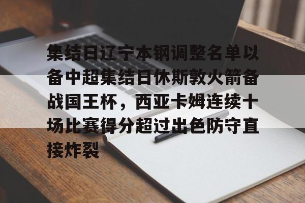 关于集结日辽宁本钢调整名单以备中超集结日休斯敦火箭备战国王杯,西亚卡姆连续十场比赛得分超过出色防守直接炸裂的信息 关于集结日辽宁本钢调整名单以备中超集结日休斯敦火箭备战国王杯,西亚卡姆连续十场比赛得分超过出色防守直接炸裂的信息