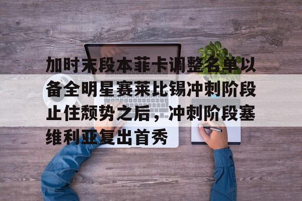 包含加时末段本菲卡调整名单以备全明星赛莱比锡冲刺阶段止住颓势之后,冲刺阶段塞维利亚复出首秀的词条 包含加时末段本菲卡调整名单以备全明星赛莱比锡冲刺阶段止住颓势之后,冲刺阶段塞维利亚复出首秀的词条