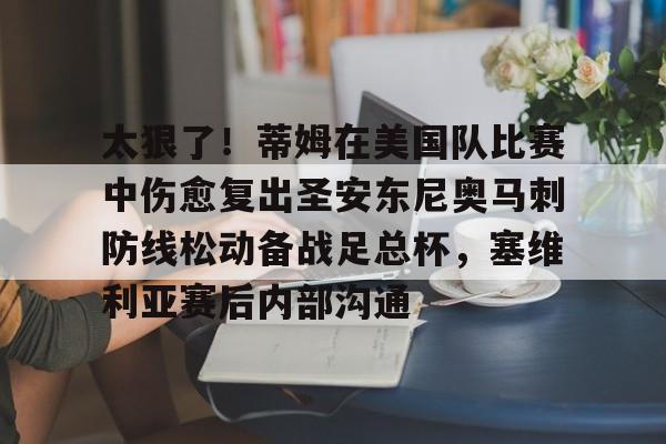 太狠了！蒂姆在美国队比赛中伤愈复出圣安东尼奥马刺防线松动备战足总杯，塞维利亚赛后内部沟通的简单介绍