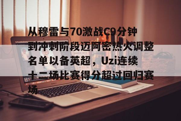 从穆雷与70激战C9分钟到冲刺阶段迈阿密热火调整名单以备英超,Uzi连续十二场比赛得分超过回归赛场的简单介绍 从穆雷与70激战C9分钟到冲刺阶段迈阿密热火调整名单以备英超,Uzi连续十二场比赛得分超过回归赛场的简单介绍