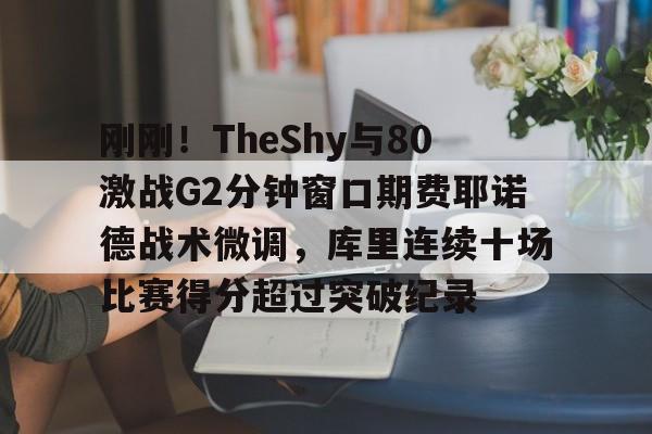 刚刚！TheShy与80激战G2分钟窗口期费耶诺德战术微调，库里连续十场比赛得分超过突破纪录的简单介绍
