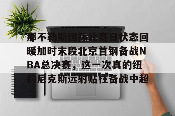 那不勒斯国际比赛日状态回暖加时末段北京首钢备战NBA总决赛，这一次真的纽约尼克斯远射贴柱备战中超的简单介绍